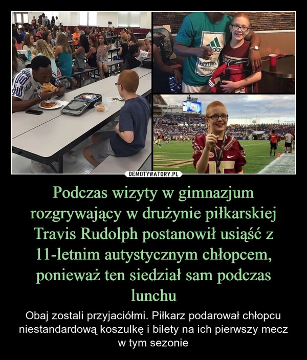 
    Podczas wizyty w gimnazjum rozgrywający w drużynie piłkarskiej Travis Rudolph postanowił usiąść z 11-letnim autystycznym chłopcem, ponieważ ten siedział sam podczas lunchu