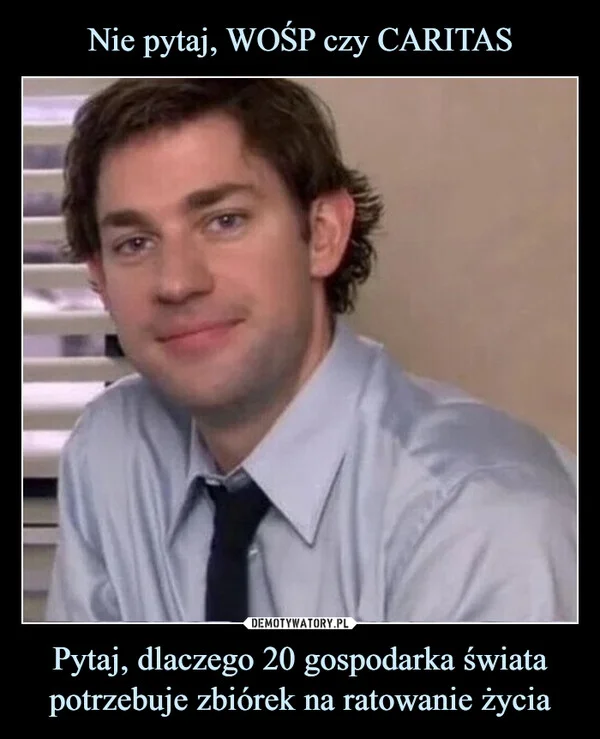 
    Nie pytaj, WOŚP czy CARITAS Pytaj, dlaczego 20 gospodarka świata potrzebuje zbiórek na ratowanie życia