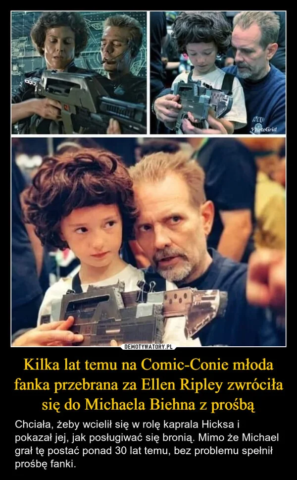 
    Kilka lat temu na Comic-Conie młoda fanka przebrana za Ellen Ripley zwróciła się do Michaela Biehna z prośbą