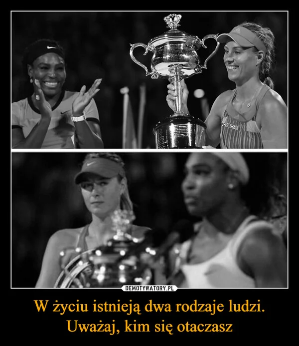 
    W życiu istnieją dwa rodzaje ludzi. Uważaj, kim się otaczasz