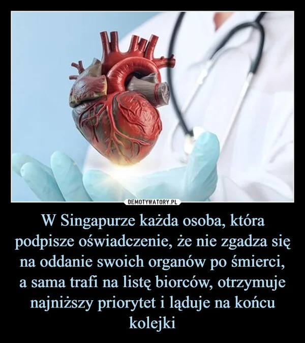 
    W Singapurze każda osoba, która podpisze oświadczenie, że nie zgadza się na oddanie swoich organów po śmierci, a sama trafi na listę biorców, otrzymuje najniższy priorytet i ląduje na końcu kolejki