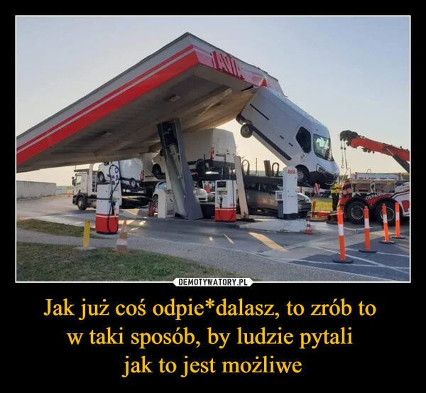 
    Jak już coś odpie*dalasz, to zrób to w taki sposób, by ludzie pytali jak to jest możliwe