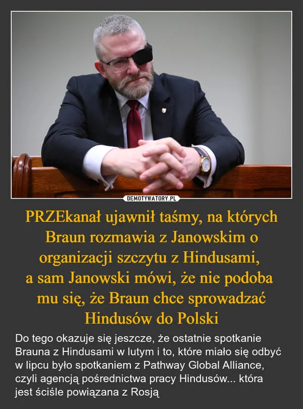 
    PRZEkanał ujawnił taśmy, na których Braun rozmawia z Janowskim o organizacji szczytu z Hindusami, a sam Janowski mówi, że nie podoba mu się, że Braun chce sprowadzać Hindusów do Polski