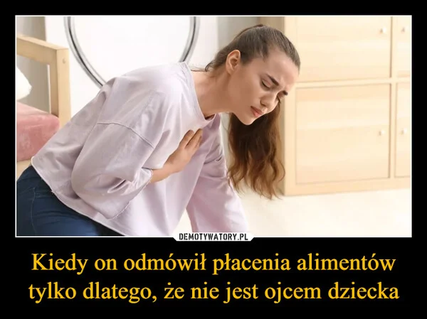 
    Kiedy on odmówił płacenia alimentów tylko dlatego, że nie jest ojcem dziecka