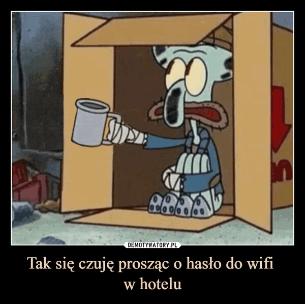 
    Tak się czuję prosząc o hasło do wifi 
w hotelu