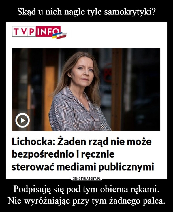 
    Skąd u nich nagle tyle samokrytyki? Podpisuję się pod tym obiema rękami.
Nie wyróżniając przy tym żadnego palca.