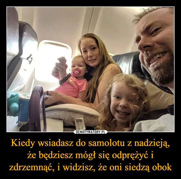 
    Kiedy wsiadasz do samolotu z nadzieją, że będziesz mógł się odprężyć i zdrzemnąć, i widzisz, że oni siedzą obok