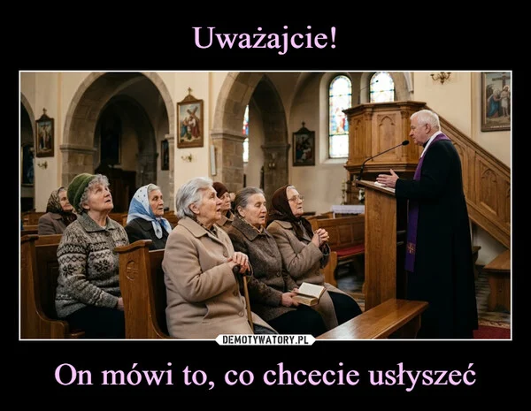 Uważajcie! On mówi to, co chcecie usłyszeć