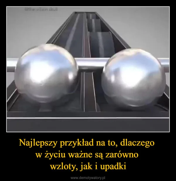 
    Najlepszy przykład na to, dlaczego w życiu ważne są zarówno wzloty, jak i upadki