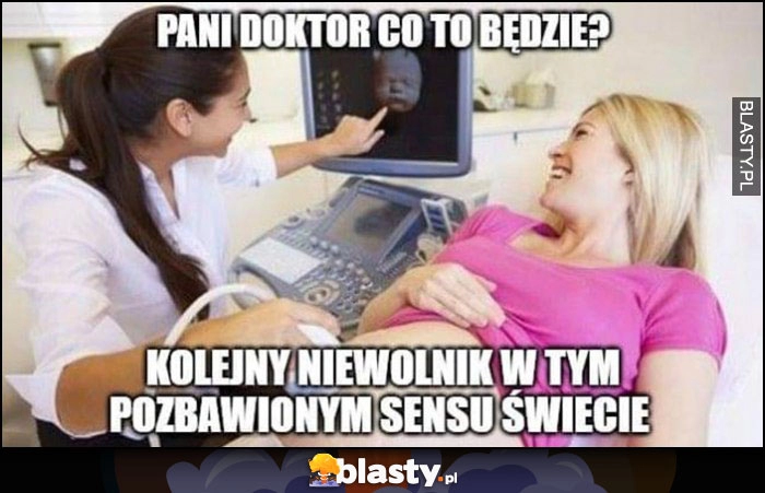 
    Pani doktor co to będzie? Dziecko ciąża USG kolejny niewolnik w tym pozbawionym sensu świecie