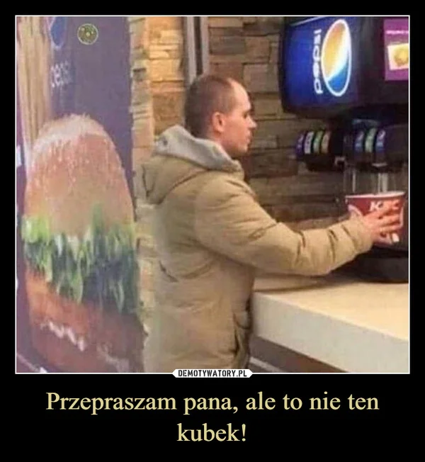 
    Przepraszam pana, ale to nie ten kubek!