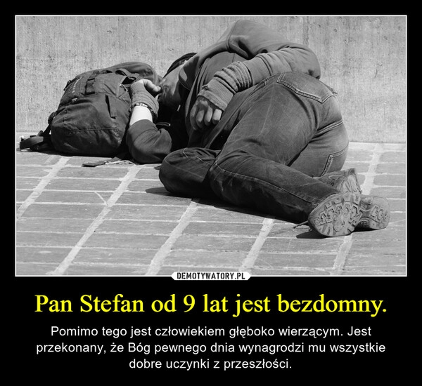 
    Pan Stefan od 9 lat jest bezdomny.