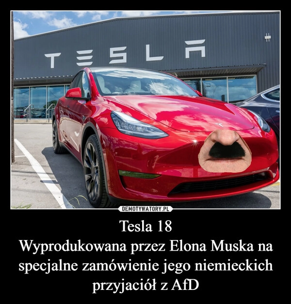 
    Tesla 18
Wyprodukowana przez Elona Muska na specjalne zamówienie jego niemieckich przyjaciół z AfD