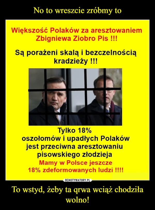 
    No to wreszcie zróbmy to To wstyd, żeby ta qrwa wciąż chodziła wolno!