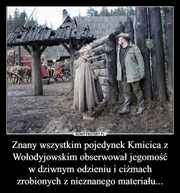 
    Znany wszystkim pojedynek Kmicica z Wołodyjowskim obserwował jegomość w dziwnym odzieniu i ciżmach zrobionych z nieznanego materiału...