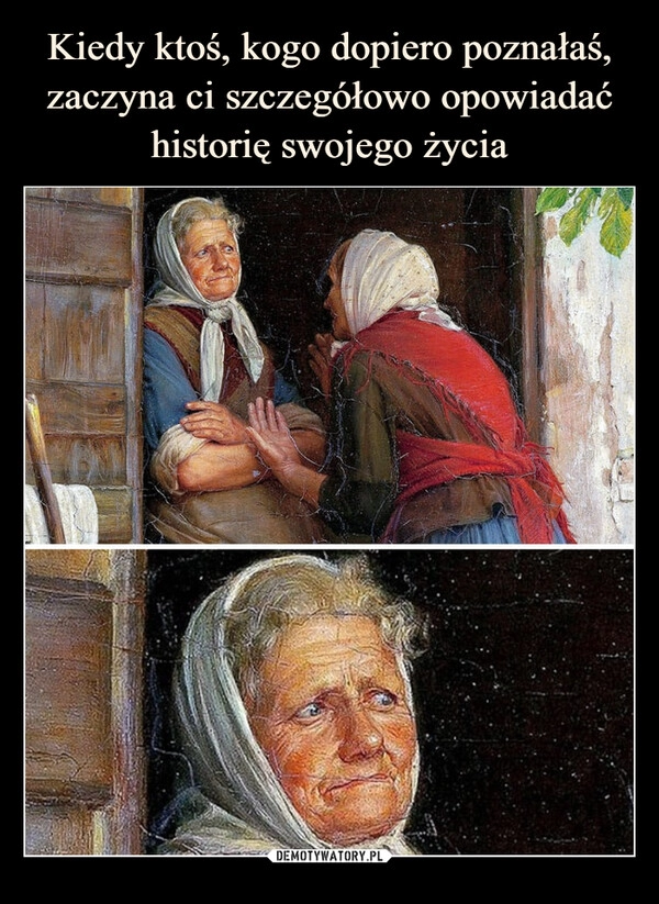 
    Kiedy ktoś, kogo dopiero poznałaś, zaczyna ci szczegółowo opowiadać historię swojego życia