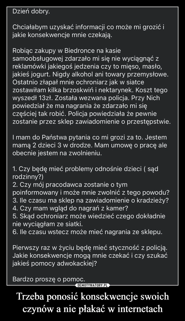 
    Trzeba ponosić konsekwencje swoich czynów a nie płakać w internetach