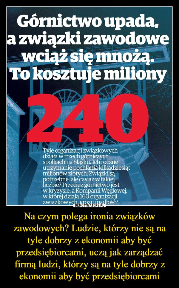 
    Na czym polega ironia związków zawodowych? Ludzie, którzy nie są na tyle dobrzy z ekonomii aby być przedsiębiorcami, uczą jak zarządzać firmą ludzi, którzy są na tyle dobrzy z ekonomii aby być przedsiębiorcami