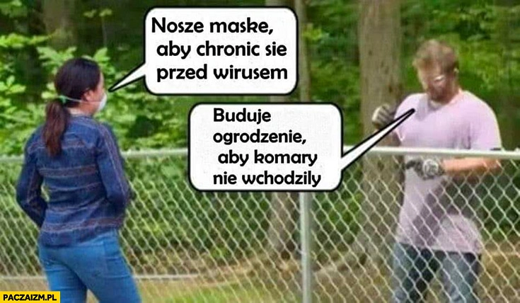 
    Noszę maskę aby chronić się przed wirusem, buduję ogrodzenie aby komary nie wchodziły