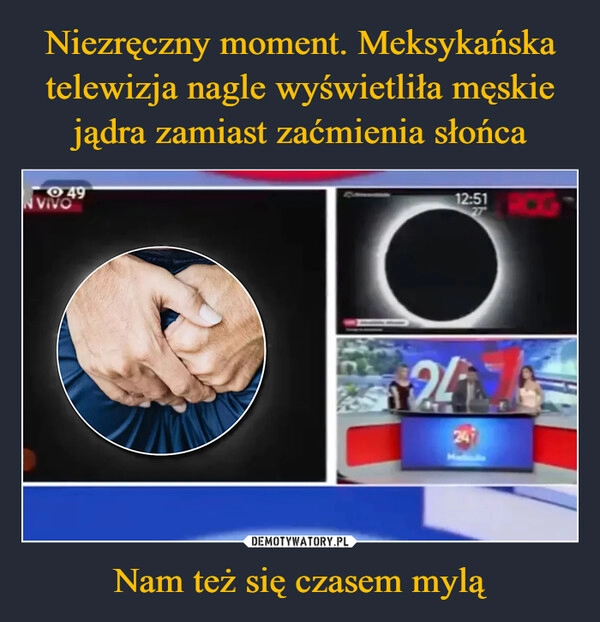 
    Niezręczny moment. Meksykańska telewizja nagle wyświetliła męskie jądra zamiast zaćmienia słońca Nam też się czasem mylą