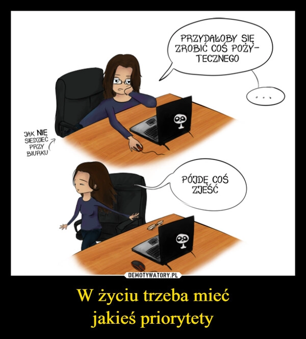 
    W życiu trzeba mieć
jakieś priorytety