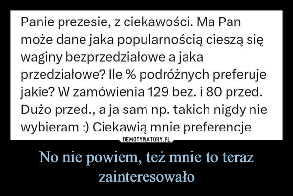 
    No nie powiem, też mnie to teraz zainteresowało