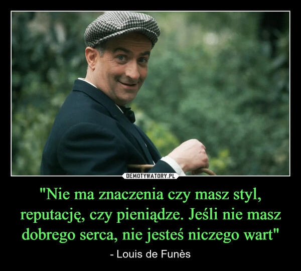 
    "Nie ma znaczenia czy masz styl, reputację, czy pieniądze. Jeśli nie masz dobrego serca, nie jesteś niczego wart"