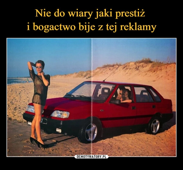 
    Nie do wiary jaki prestiż 
i bogactwo bije z tej reklamy