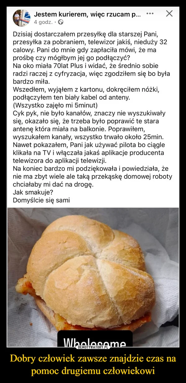 
    Dobry człowiek zawsze znajdzie czas na pomoc drugiemu człowiekowi