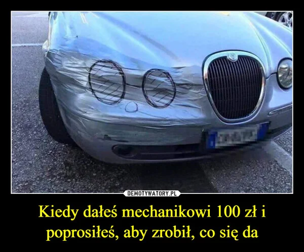 
    Kiedy dałeś mechanikowi 100 zł i poprosiłeś, aby zrobił, co się da