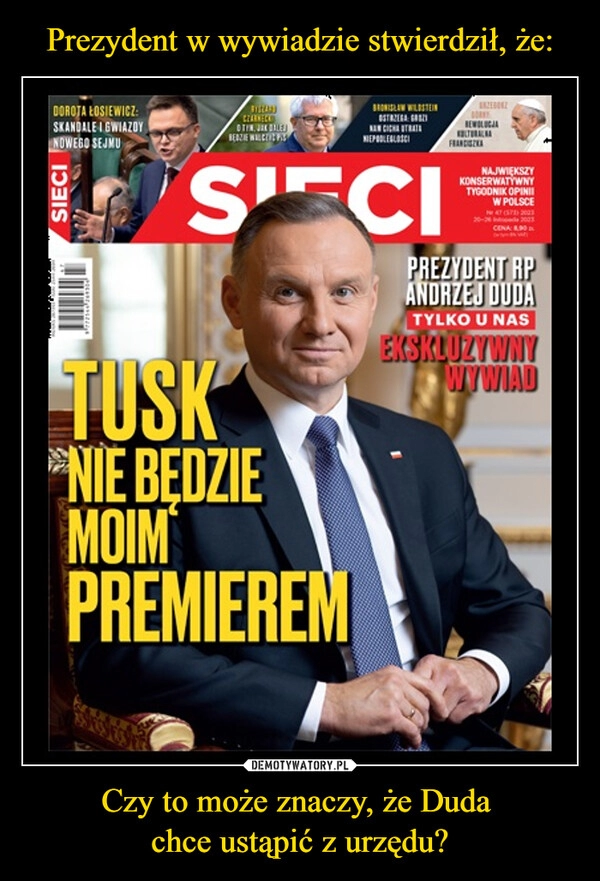 
    Prezydent w wywiadzie stwierdził, że: Czy to może znaczy, że Duda 
chce ustąpić z urzędu?