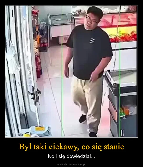 
    Był taki ciekawy, co się stanie
