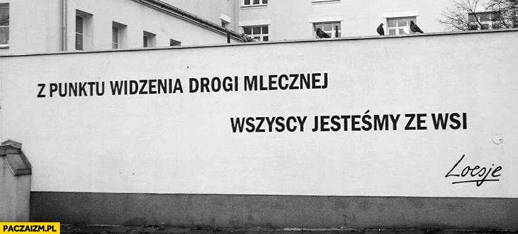 
    Z punktu widzenia drogi mlecznej wszyscy jesteśmy ze wsi