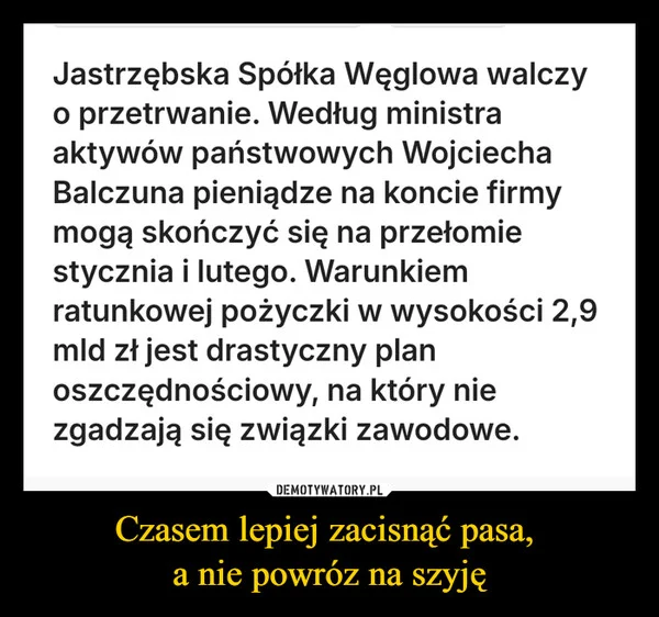 
    Czasem lepiej zacisnąć pasa, a nie powróz na szyję