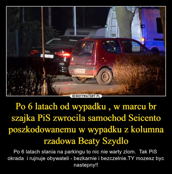 
    Po 6 latach od wypadku , w marcu br szajka PiS zwrocila samochod Seicento poszkodowanemu w wypadku z kolumna rzadowa Beaty Szydlo