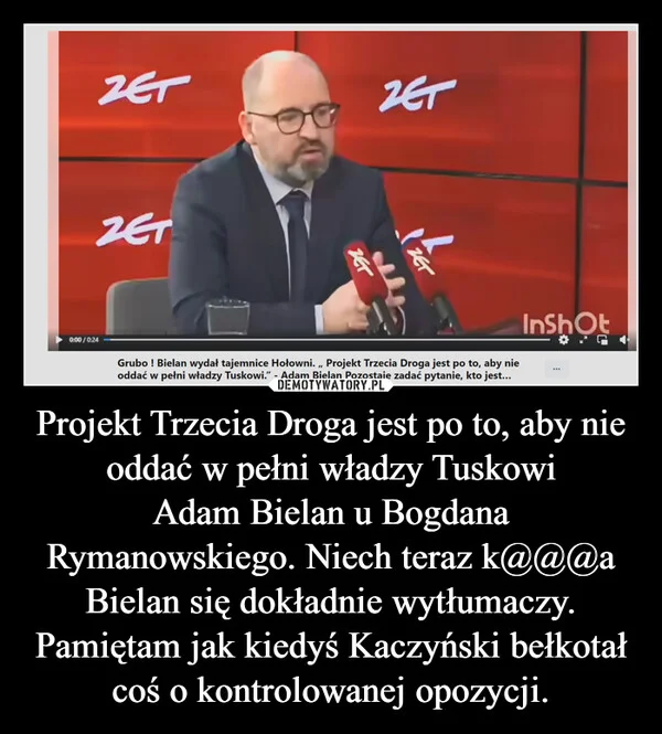
    Projekt Trzecia Droga jest po to, aby nie oddać w pełni władzy Tuskowi Adam Bielan u Bogdana Rymanowskiego. Niech teraz k@@@a Bielan się dokładnie wytłumaczy. Pamiętam jak kiedyś Kaczyński bełkotał coś o kontrolowanej opozycji.