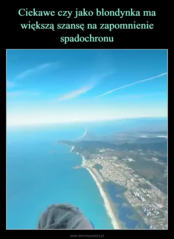 
    Ciekawe czy jako blondynka ma większą szansę na zapomnienie spadochronu