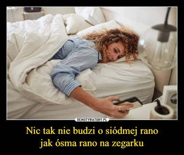 
    Nic tak nie budzi o siódmej rano jak ósma rano na zegarku