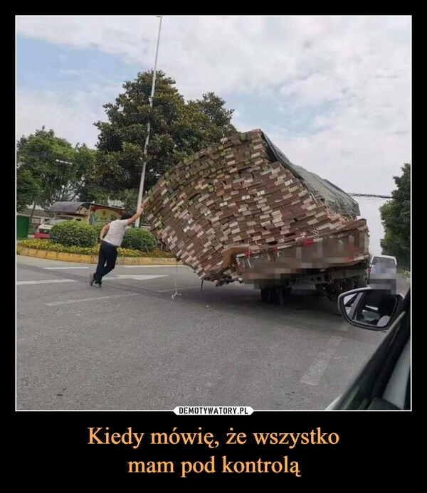 
    Kiedy mówię, że wszystko
mam pod kontrolą