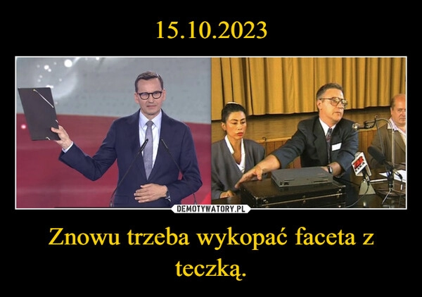 
    15.10.2023 Znowu trzeba wykopać faceta z teczką.