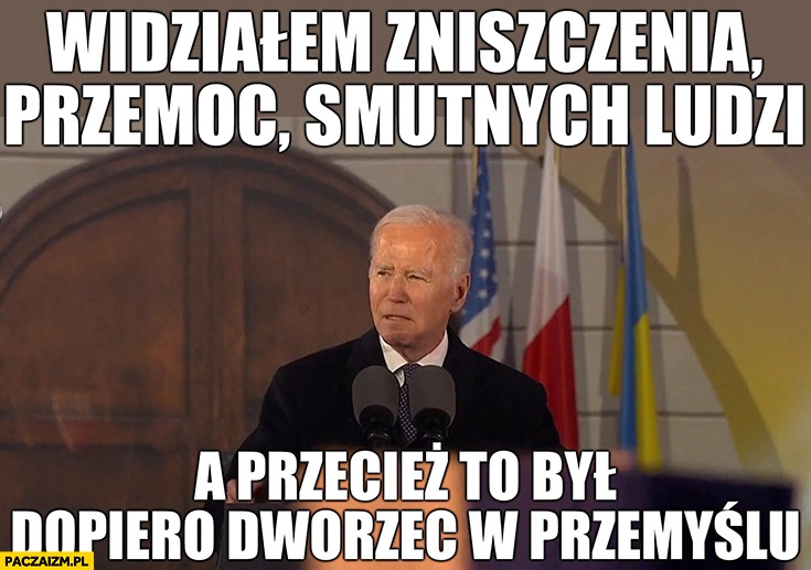 
    Biden widziałem zniszczenia przemoc smutnych ludzi a przecież to był dopiero dworzec w Przemyślu