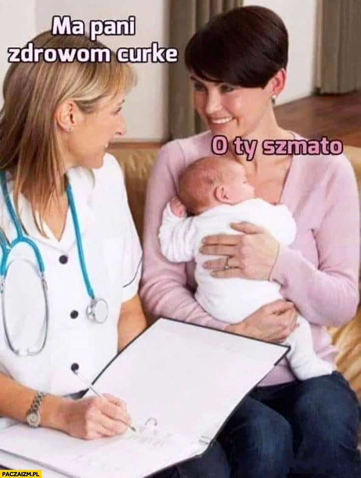 
    Ma pani zdrową córkę o Ty szmato lekarz lekarka