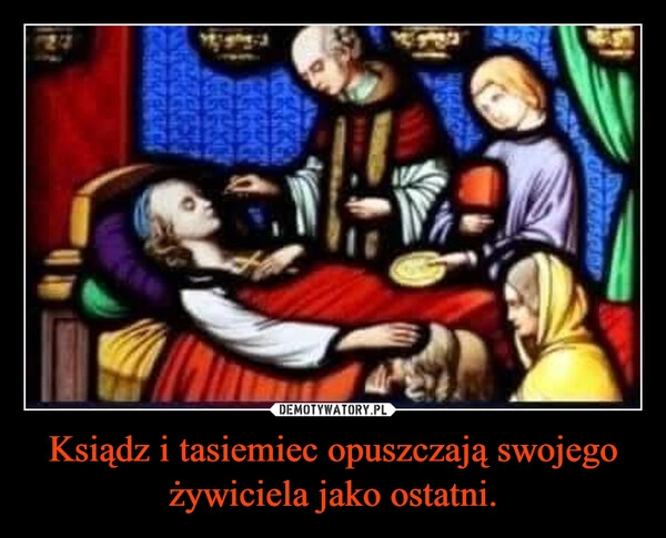 
    Ksiądz i tasiemiec opuszczają swojego żywiciela jako ostatni.