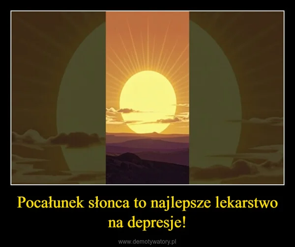 
    Pocałunek słonca to najlepsze lekarstwo na depresje!