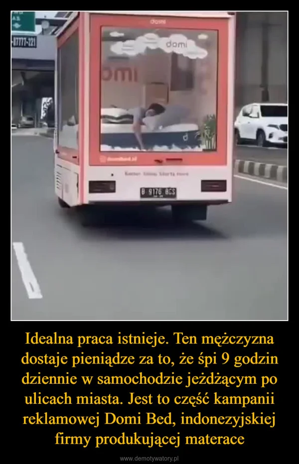 
    Idealna praca istnieje. Ten mężczyzna dostaje pieniądze za to, że śpi 9 godzin dziennie w samochodzie jeżdżącym po ulicach miasta. Jest to część kampanii reklamowej Domi Bed, indonezyjskiej firmy produkującej materace