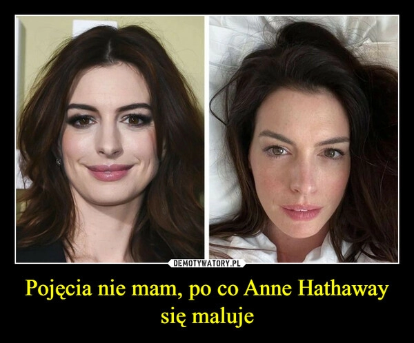 
    Pojęcia nie mam, po co Anne Hathaway się maluje