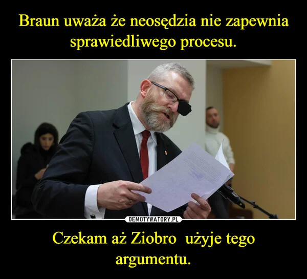 
    Braun uważa że neosędzia nie zapewnia sprawiedliwego procesu. Czekam aż Ziobro użyje tego argumentu.