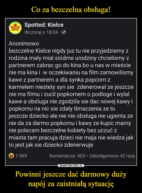 
    Co za bezczelna obsługa! Powinni jeszcze dać darmowy duży napój za zaistniałą sytuację