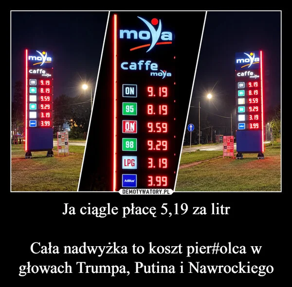 Ja ciągle płacę 5,19 za litr Cała nadwyżka to koszt pier#olca w głowach Trumpa, Putina i Nawrockiego