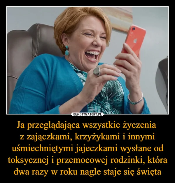 
    Ja przeglądająca wszystkie życzenia z zajączkami, krzyżykami i innymi uśmiechniętymi jajeczkami wysłane od toksycznej i przemocowej rodzinki, która dwa razy w roku nagle staje się święta